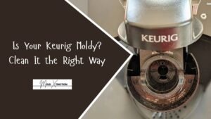 Is Your Keurig Moldy? How to Clean a Moldy Keurig the Right Way